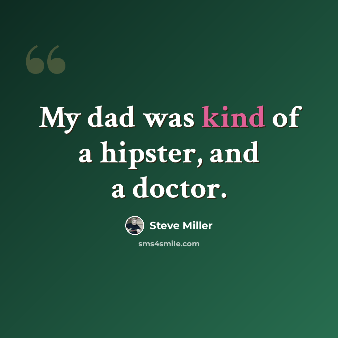 “My dad was kind of a hipster, and a doctor.” quote by Steve Miller