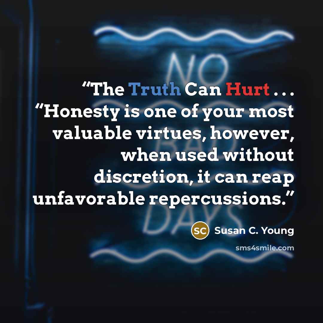 “The Truth Can Hurt . . . “Honesty is one of your most valuable virtues, however, when used without discretion, it can reap unfavorable repercussions.” quote by Susan C. Young