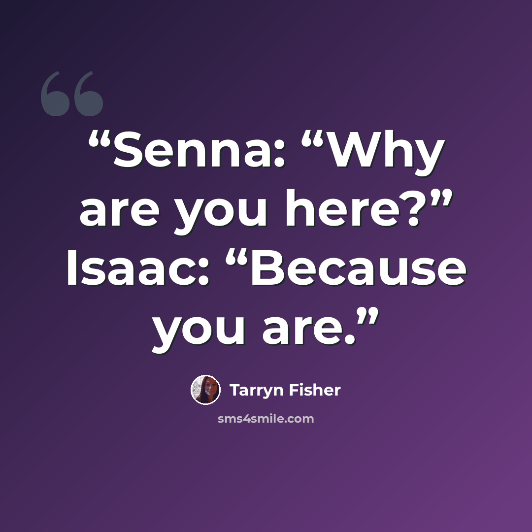 “Senna: “Why are you here?” Isaac: “Because you are.” quote by Tarryn Fisher
