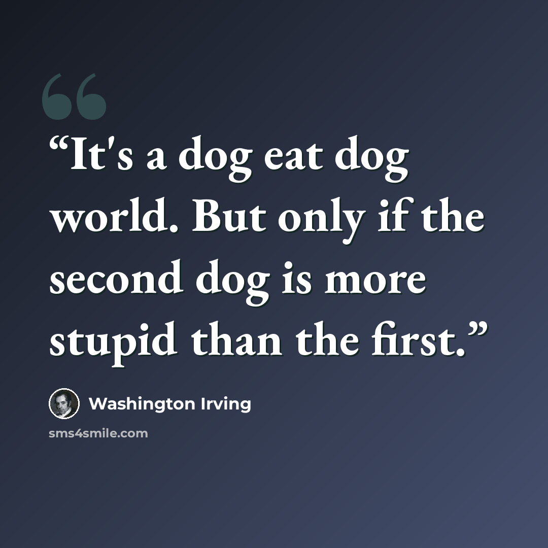 “It's a dog eat dog world. But only if the second dog is more stupid than the first.” quote by Washington Irving
