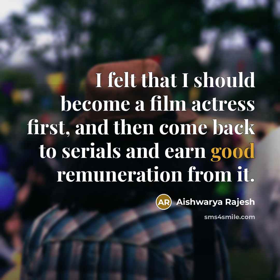 “I felt that I should become a film actress first, and then come back to serials and earn good remuneration from it.” quote by Aishwarya Rajesh