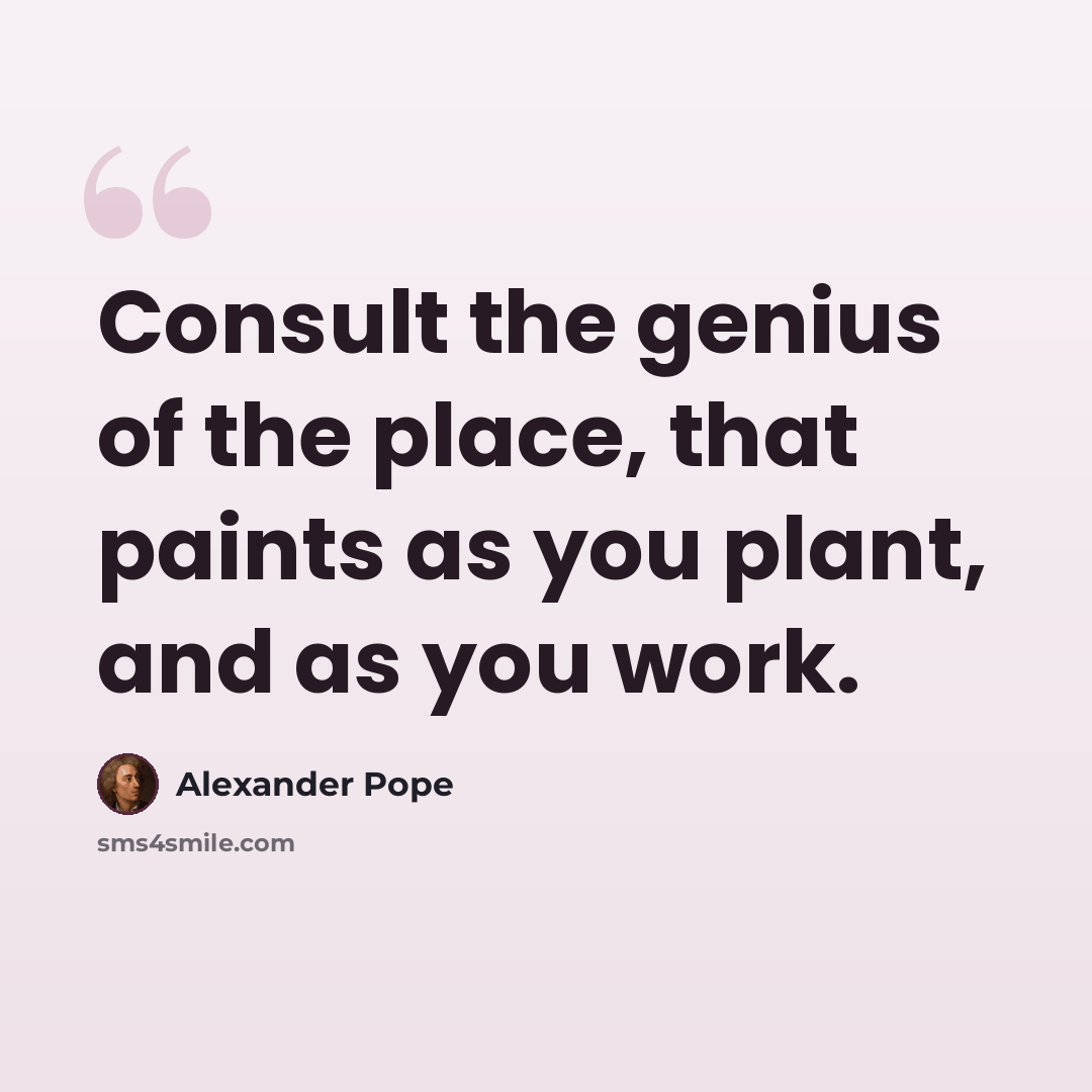 “Consult the genius of the place, that paints as you plant, and as you work.” quote by Alexander Pope