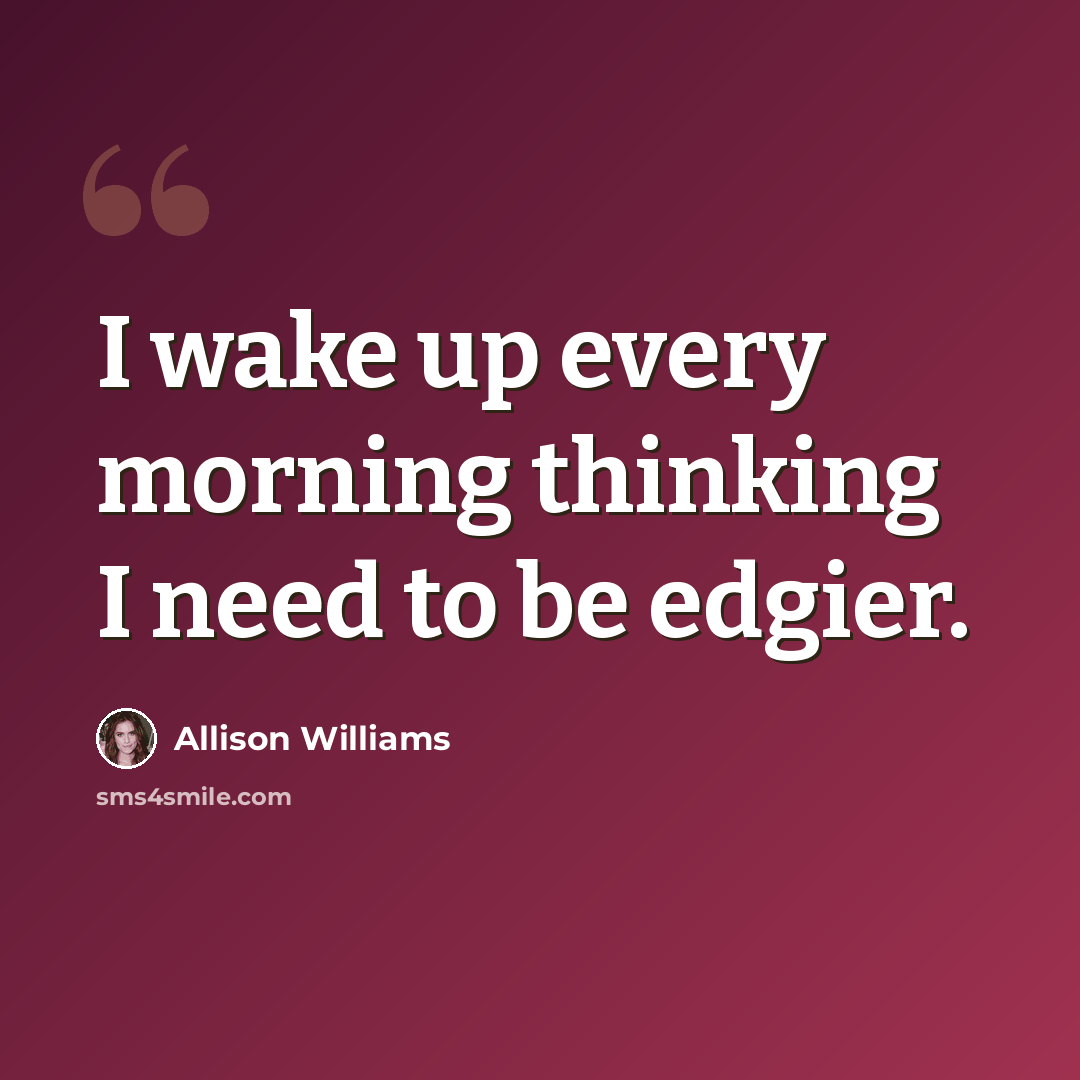 “I wake up every morning thinking I need to be edgier.” quote by Allison Williams
