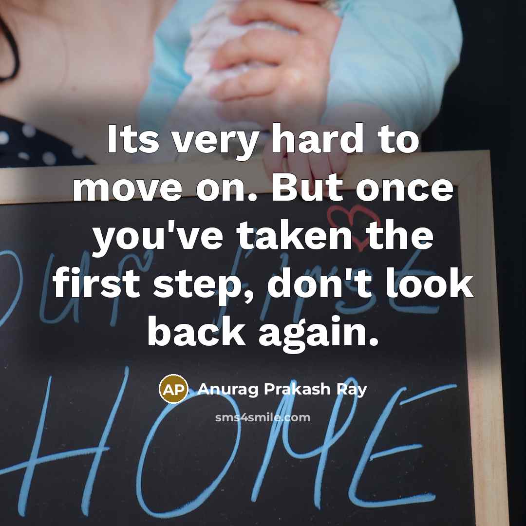 “Its very hard to move on. But once you've taken the first step, don't look back again.” quote by Anurag Prakash Ray