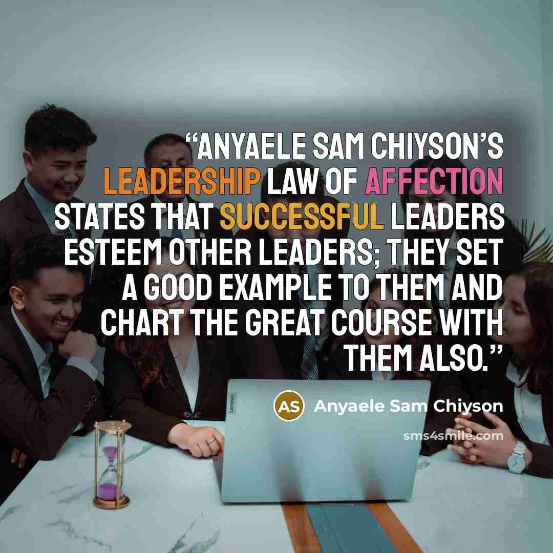 “Anyaele Sam Chiyson’s Leadership Law of Affection states that Successful leaders esteem other leaders; they set a good example to them and chart the great course with them also.” quote by Anyaele Sam Chiyson