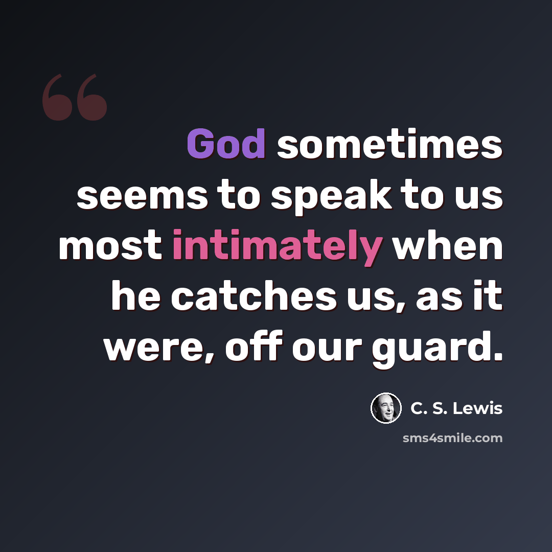 “God sometimes seems to speak to us most intimately when he catches us, as it were, off our guard.” quote by C. S. Lewis