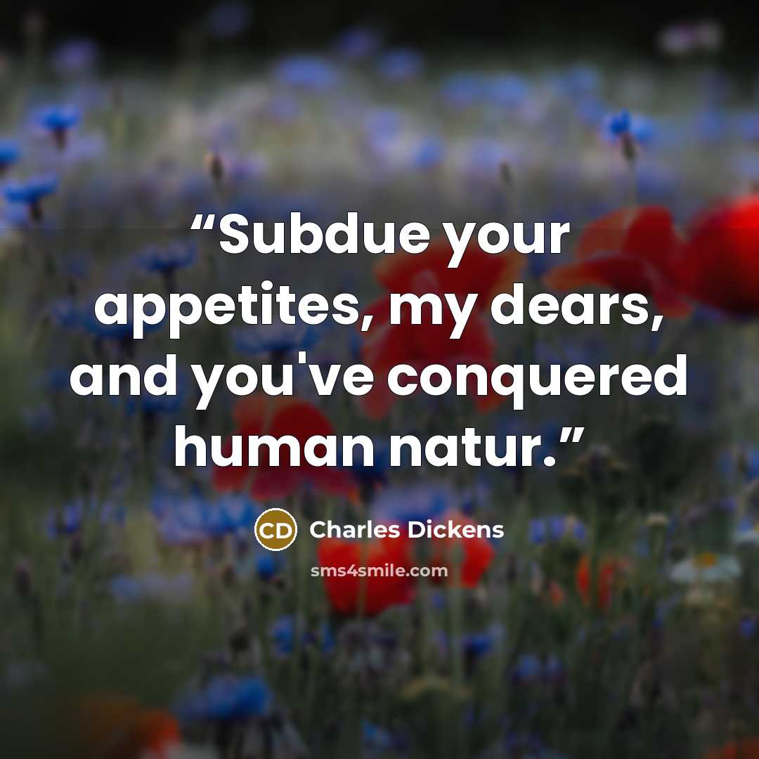 “Subdue your appetites, my dears, and you've conquered human natur.” quote by Charles Dickens