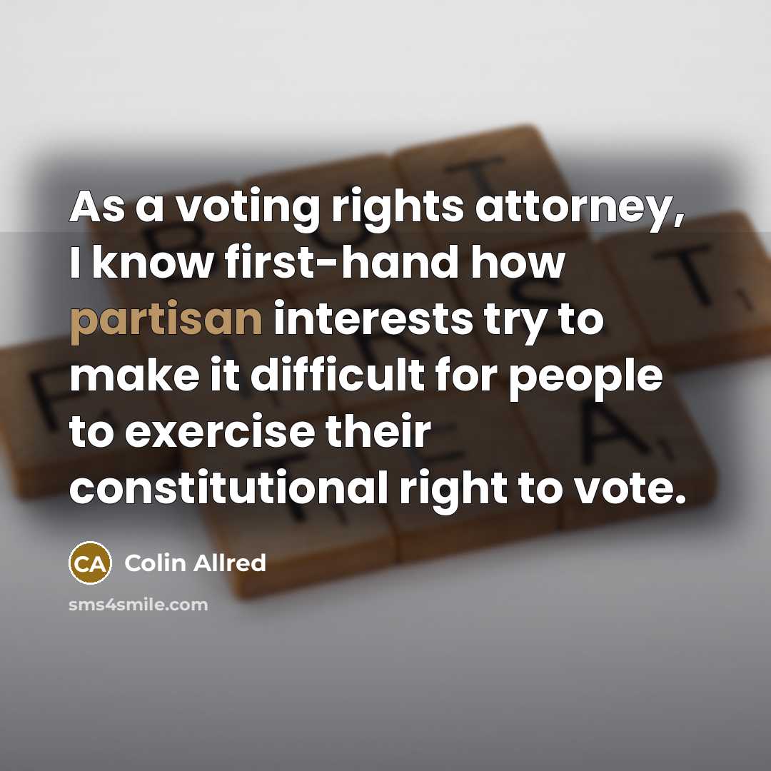 “As a voting rights attorney, I know first-hand how partisan interests try to make it difficult for people to exercise their constitutional right to vote.” quote by Colin Allred