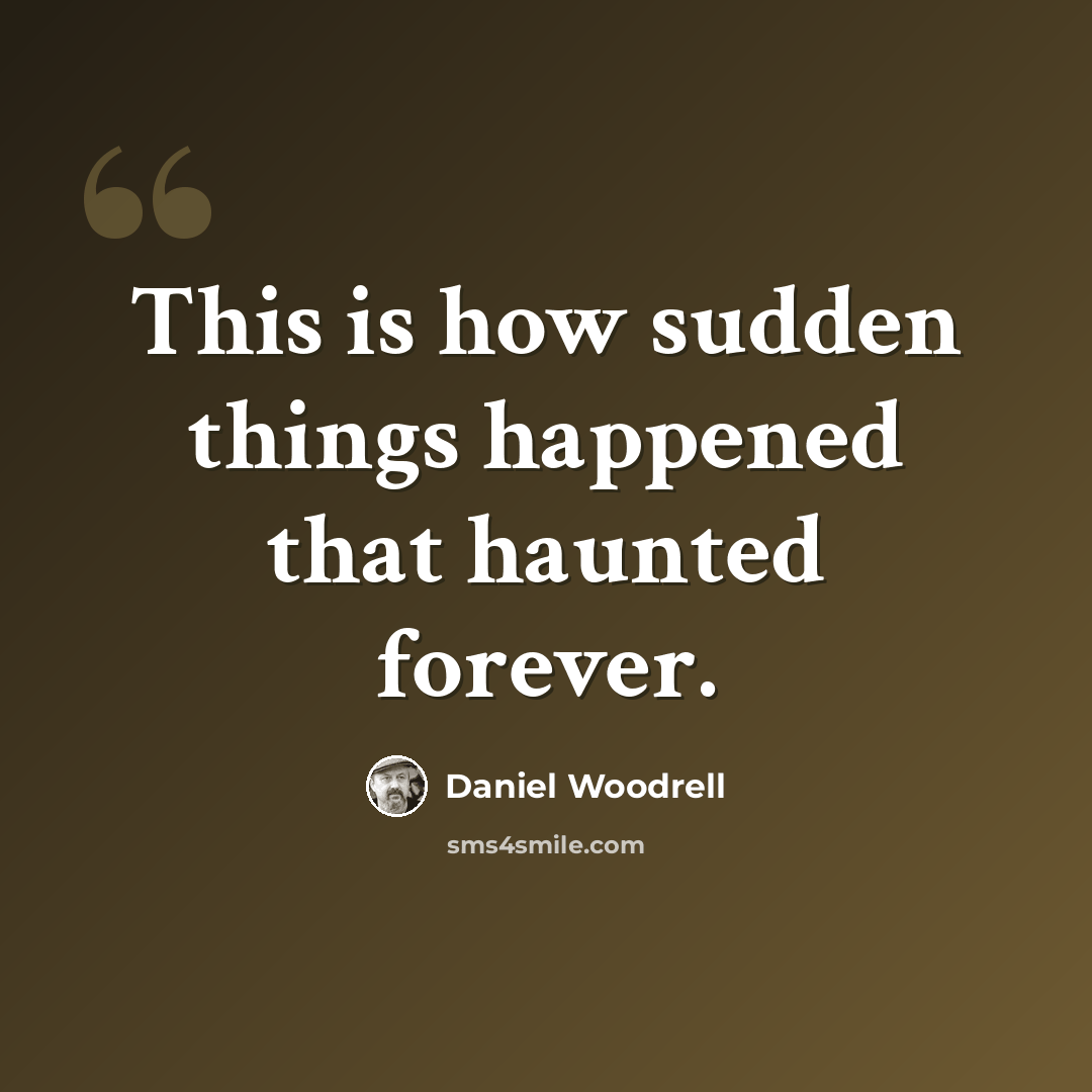 “This is how sudden things happened that haunted forever.” quote by Daniel Woodrell