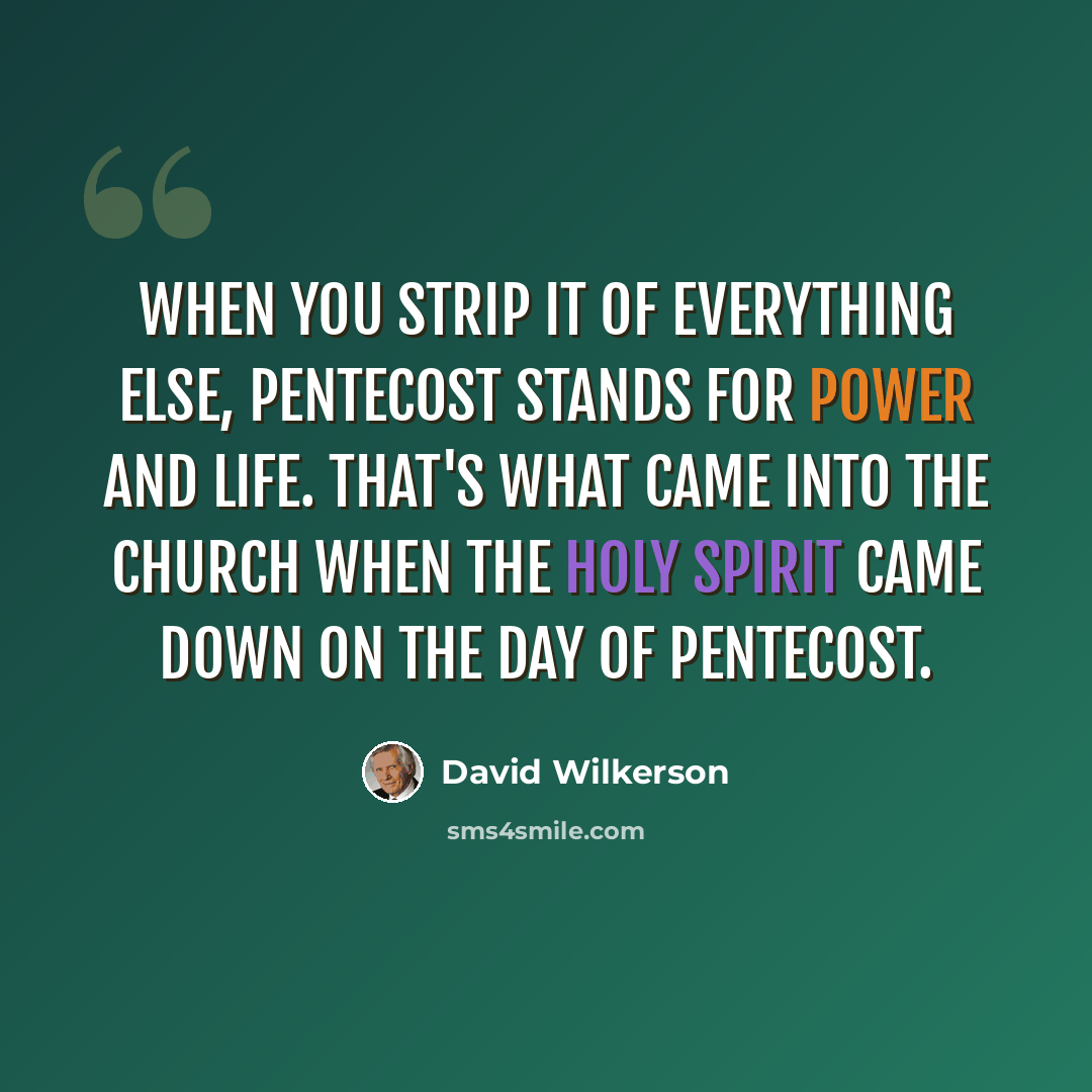 “When you strip it of everything else, Pentecost stands for power and life. That's what came into the church when the Holy Spirit came down on the day of Pentecost.” quote by David Wilkerson