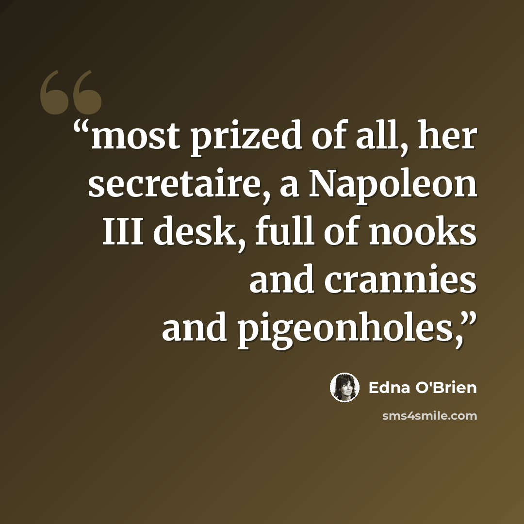 “most prized of all, her secretaire, a Napoleon III desk, full of nooks and crannies and pigeonholes,” quote by Edna O'Brien