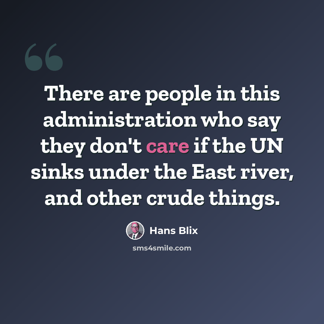 “There are people in this administration who say they don't care if the UN sinks under the East river, and other crude things.” quote by Hans Blix