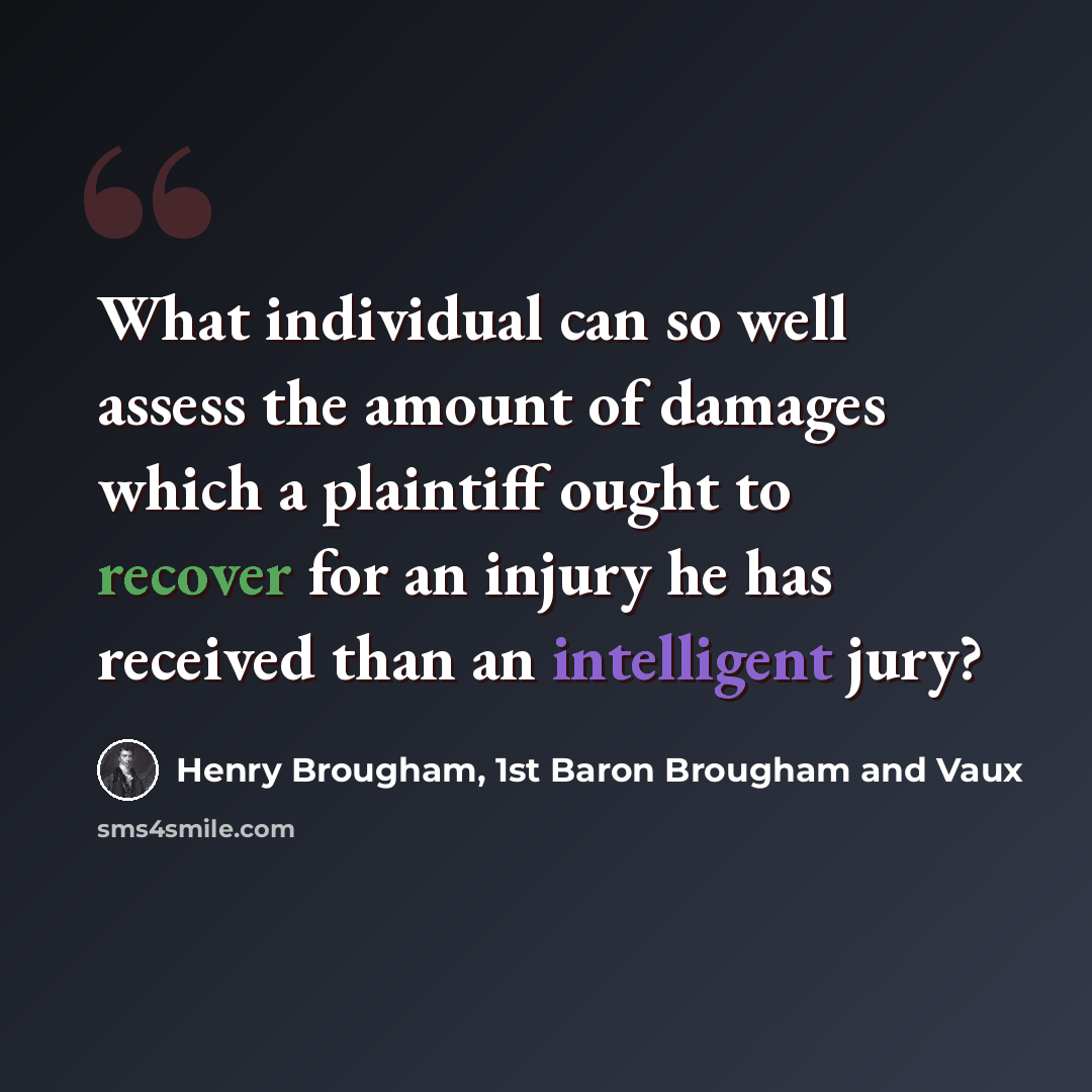 “What individual can so well assess the amount of damages which a plaintiff ought to recover for an injury he has received than an intelligent jury?” quote by Henry Brougham, 1st Baron Brougham and Vaux