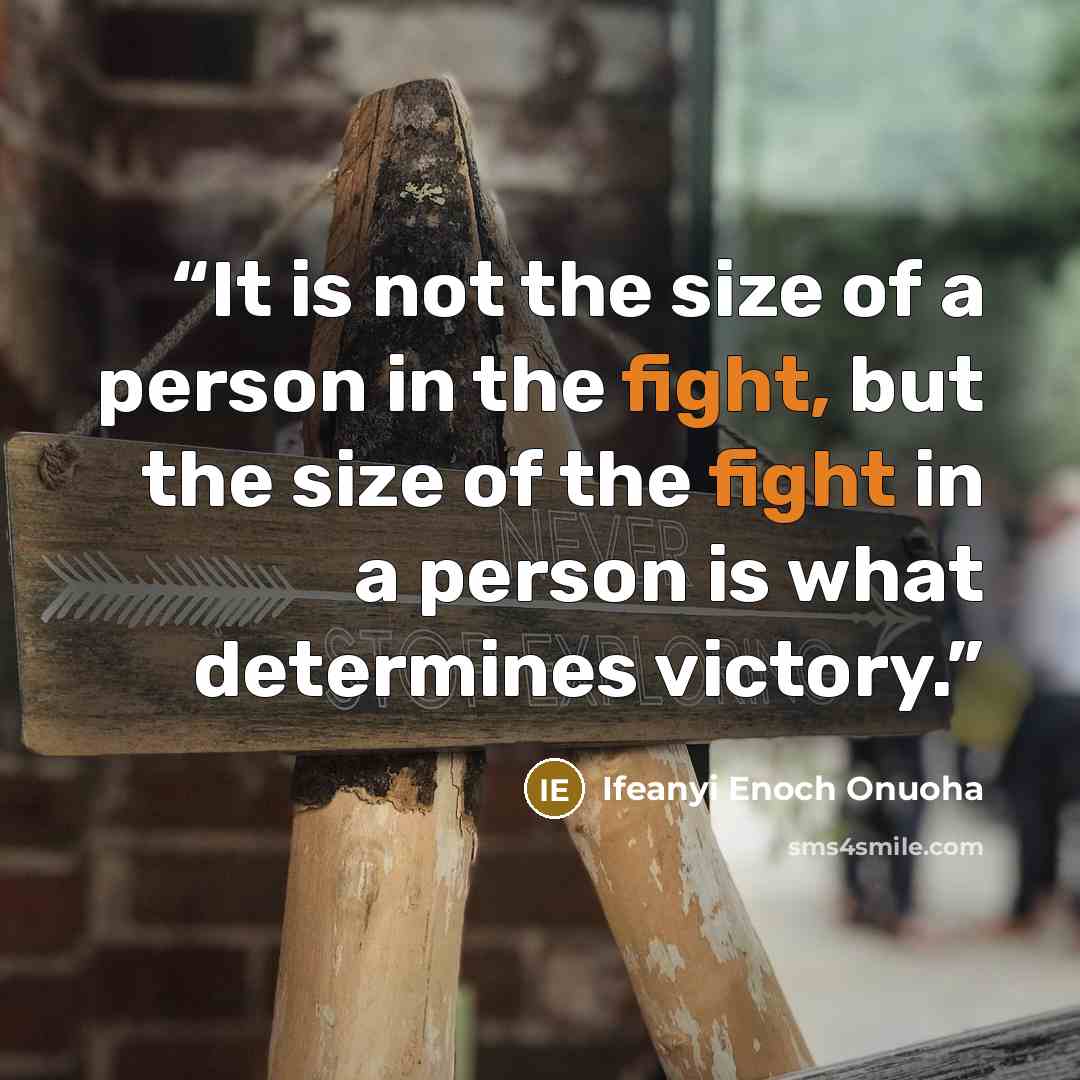 “It is not the size of a person in the fight, but the size of the fight in a person is what determines victory.” quote by Ifeanyi Enoch Onuoha