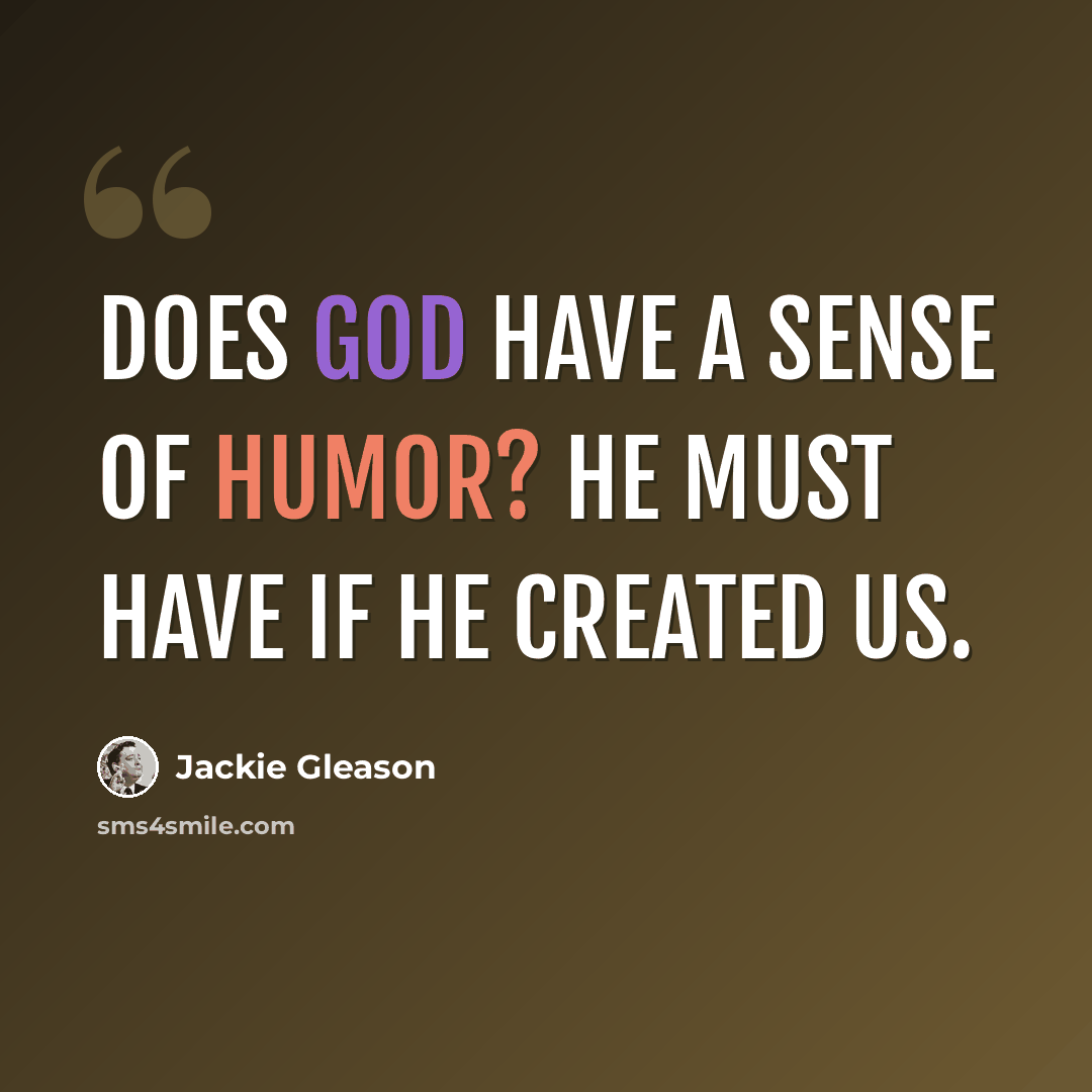 “Does God have a sense of humor? He must have if He created us.” quote by Jackie Gleason