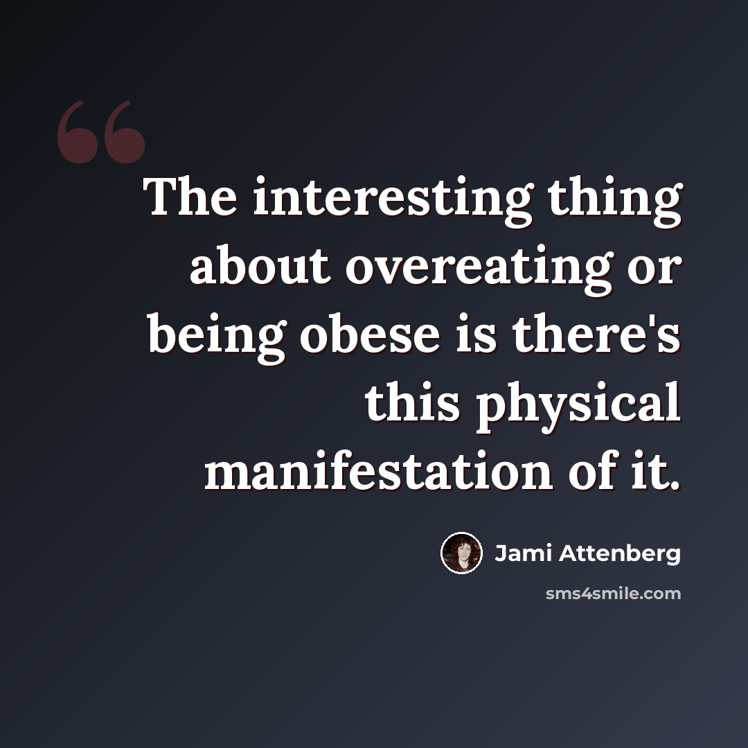 “The interesting thing about overeating or being obese is there's this physical manifestation of it.” quote by Jami Attenberg