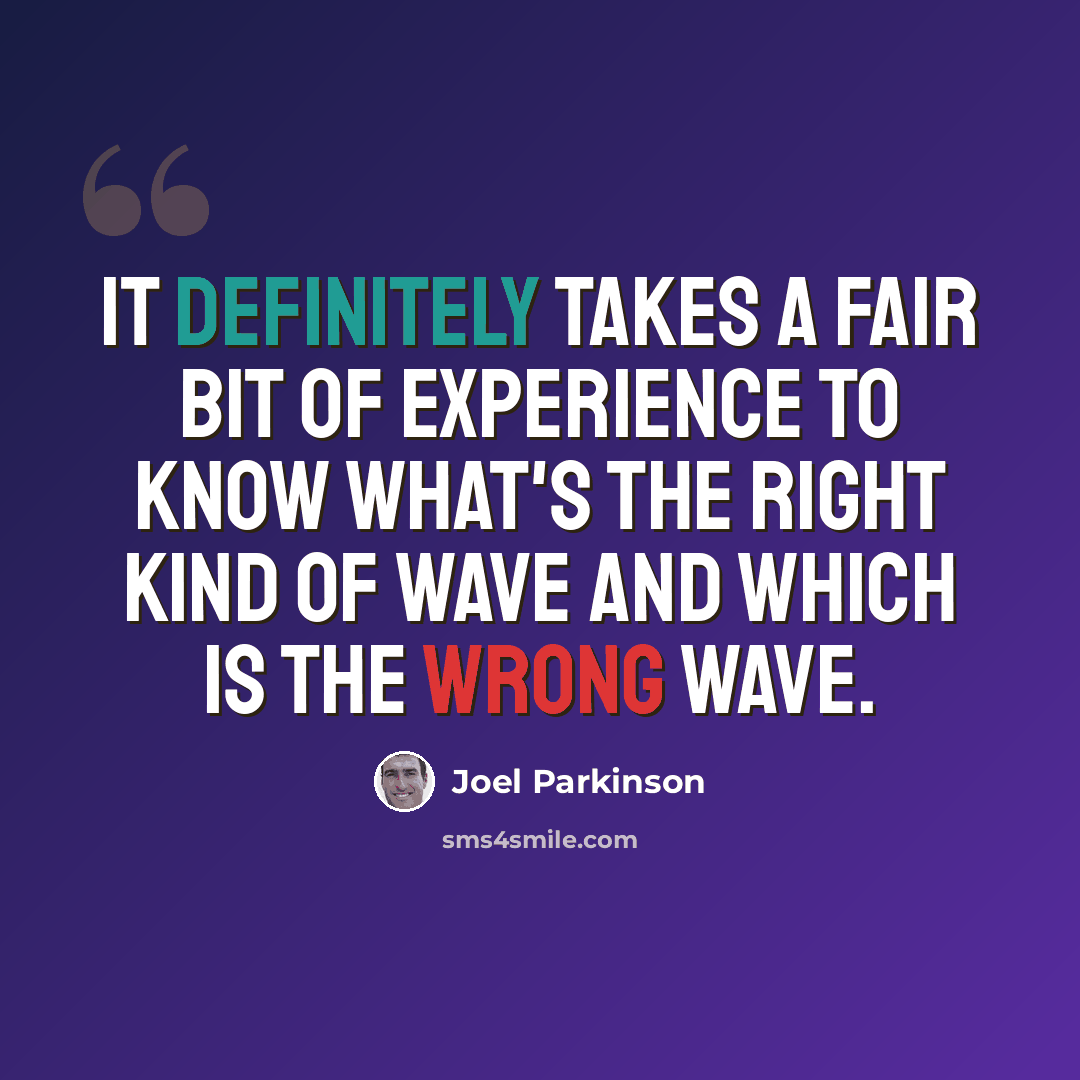“It definitely takes a fair bit of experience to know what's the right kind of wave and which is the wrong wave.” quote by Joel Parkinson