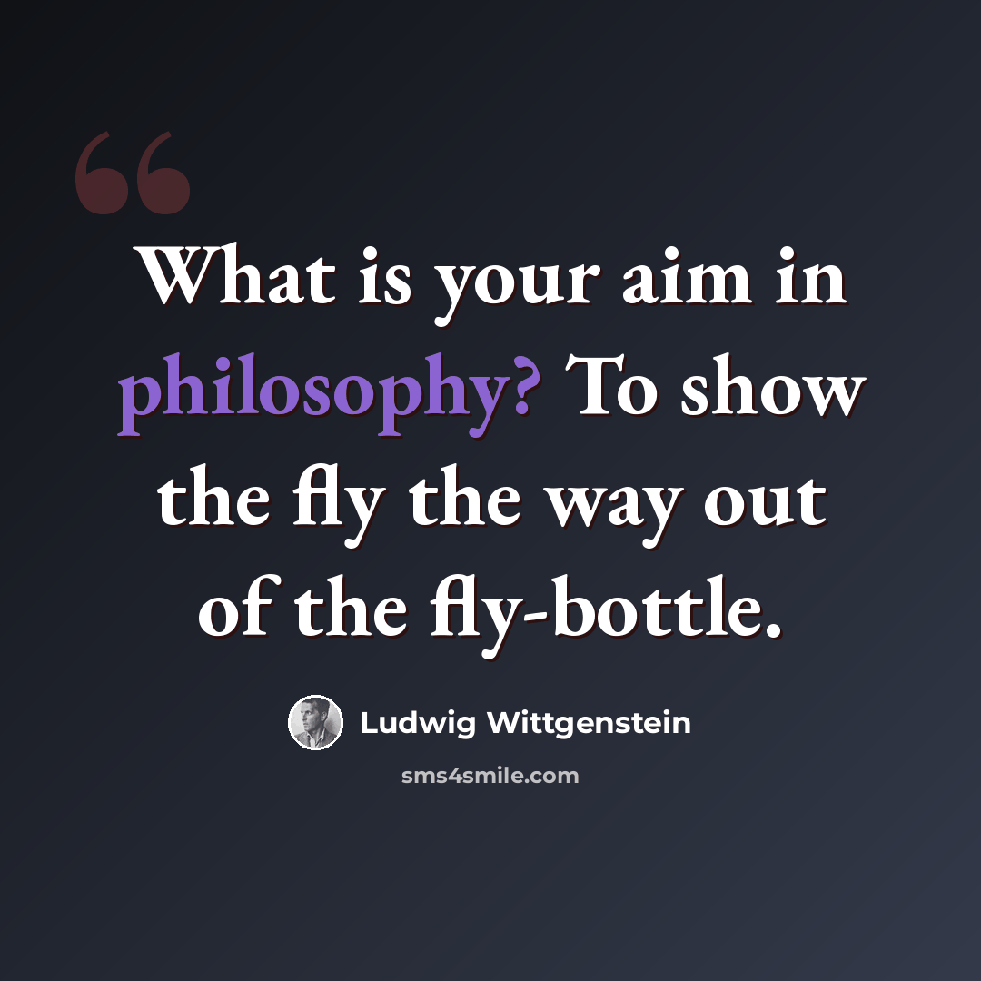 “What is your aim in philosophy? To show the fly the way out of the fly-bottle.” quote by Ludwig Wittgenstein