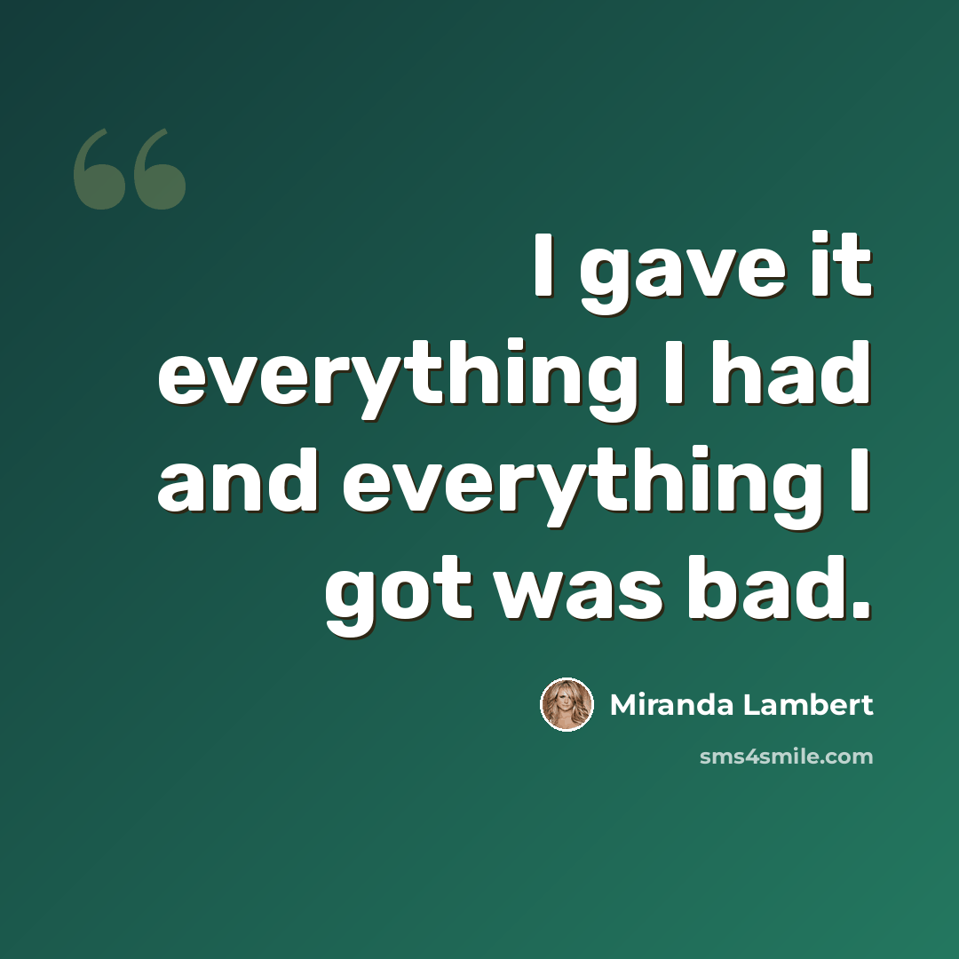 “I gave it everything I had and everything I got was bad.” quote by Miranda Lambert