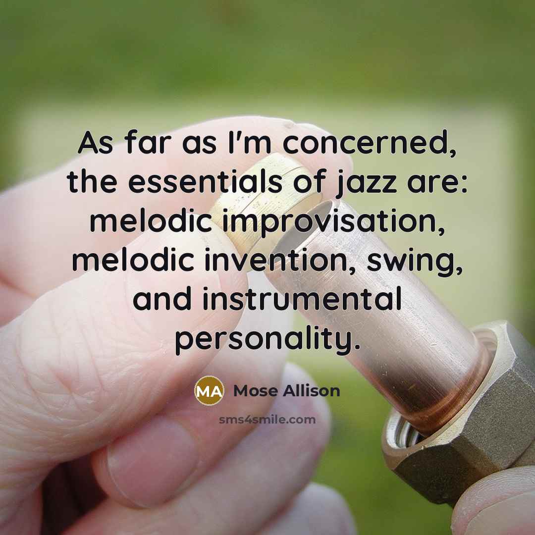 “As far as I'm concerned, the essentials of jazz are: melodic improvisation, melodic invention, swing, and instrumental personality.” quote by Mose Allison