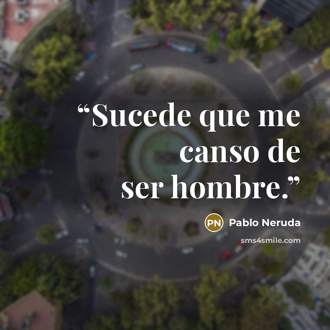 “Sucede que me canso de ser hombre.” quote by Pablo Neruda