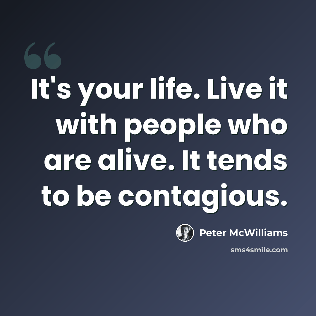 “It's your life. Live it with people who are alive. It tends to be contagious.” quote by Peter McWilliams