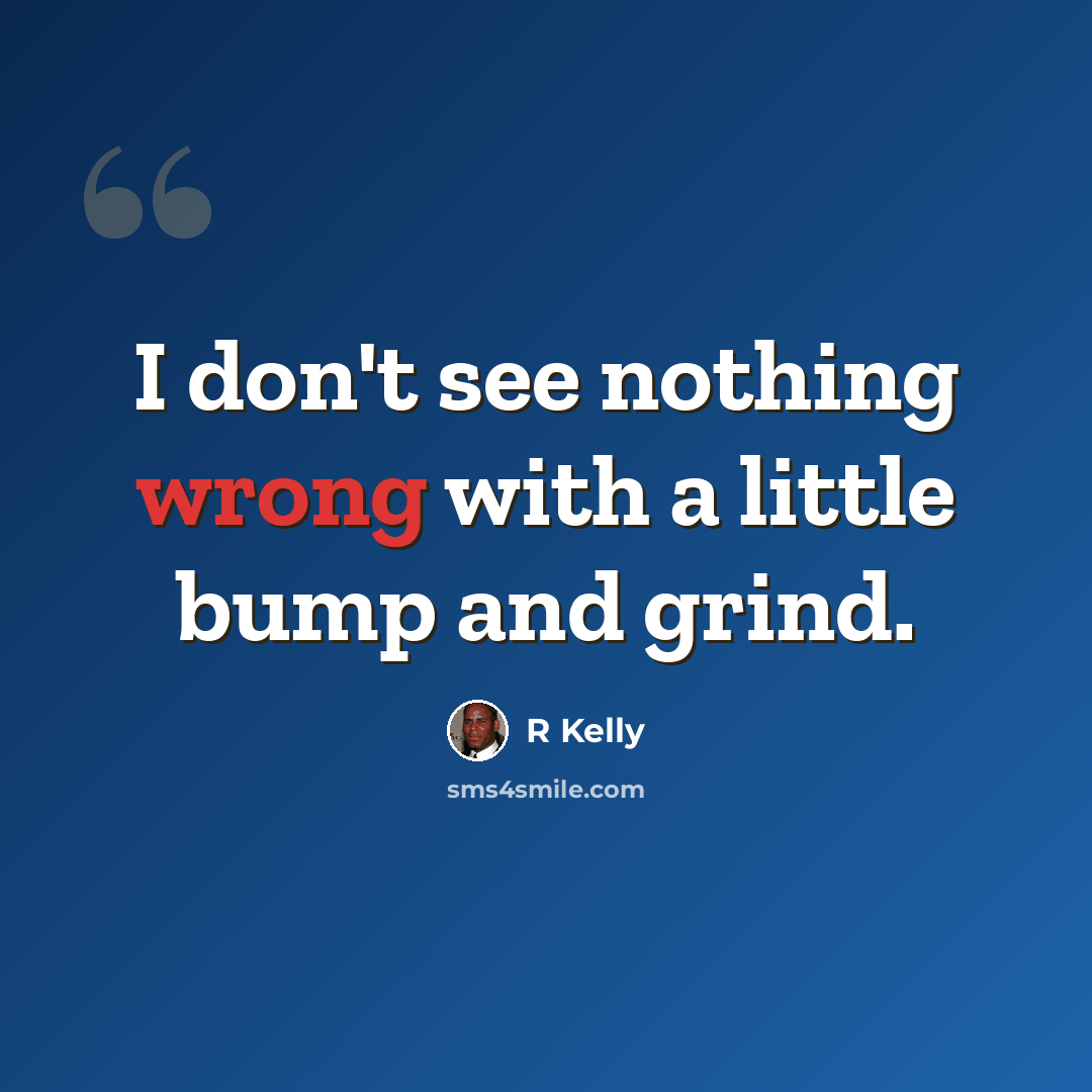 “I don't see nothing wrong with a little bump and grind.” quote by R Kelly