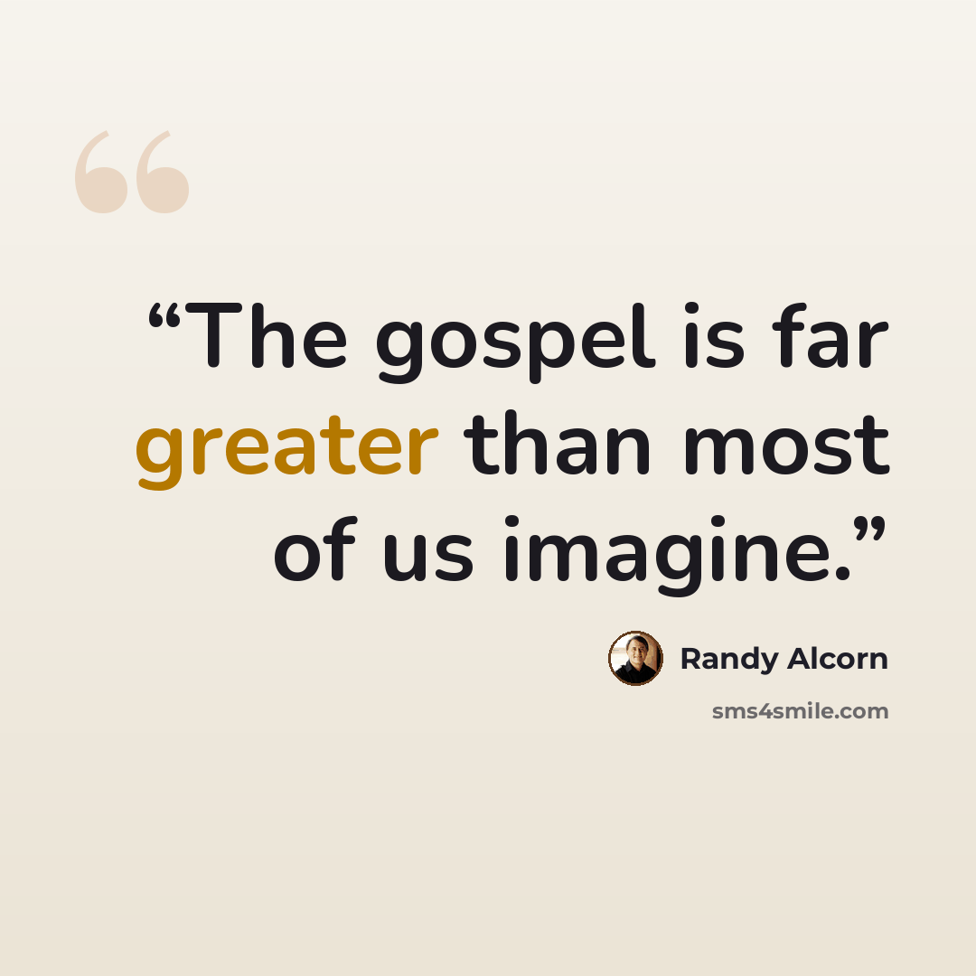 “The gospel is far greater than most of us imagine.” quote by Randy Alcorn