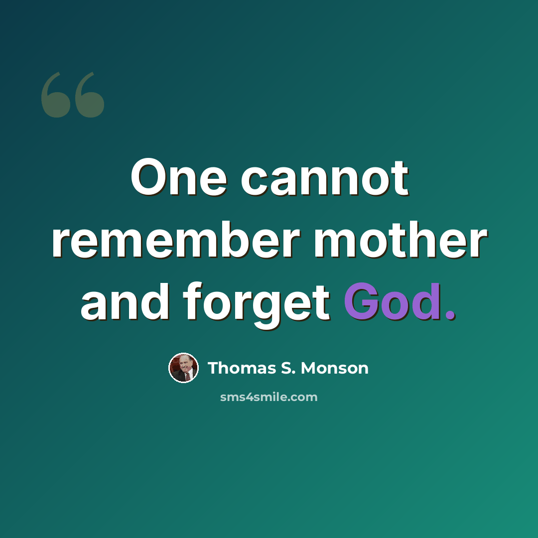 “One cannot remember mother and forget God.” quote by Thomas S. Monson