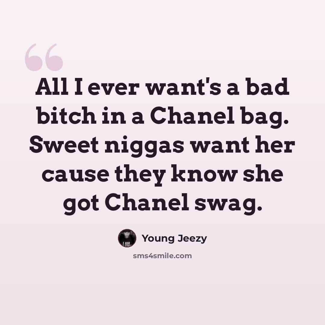 “All I ever want's a bad bitch in a Chanel bag. Sweet niggas want her cause they know she got Chanel swag.” quote by Young Jeezy