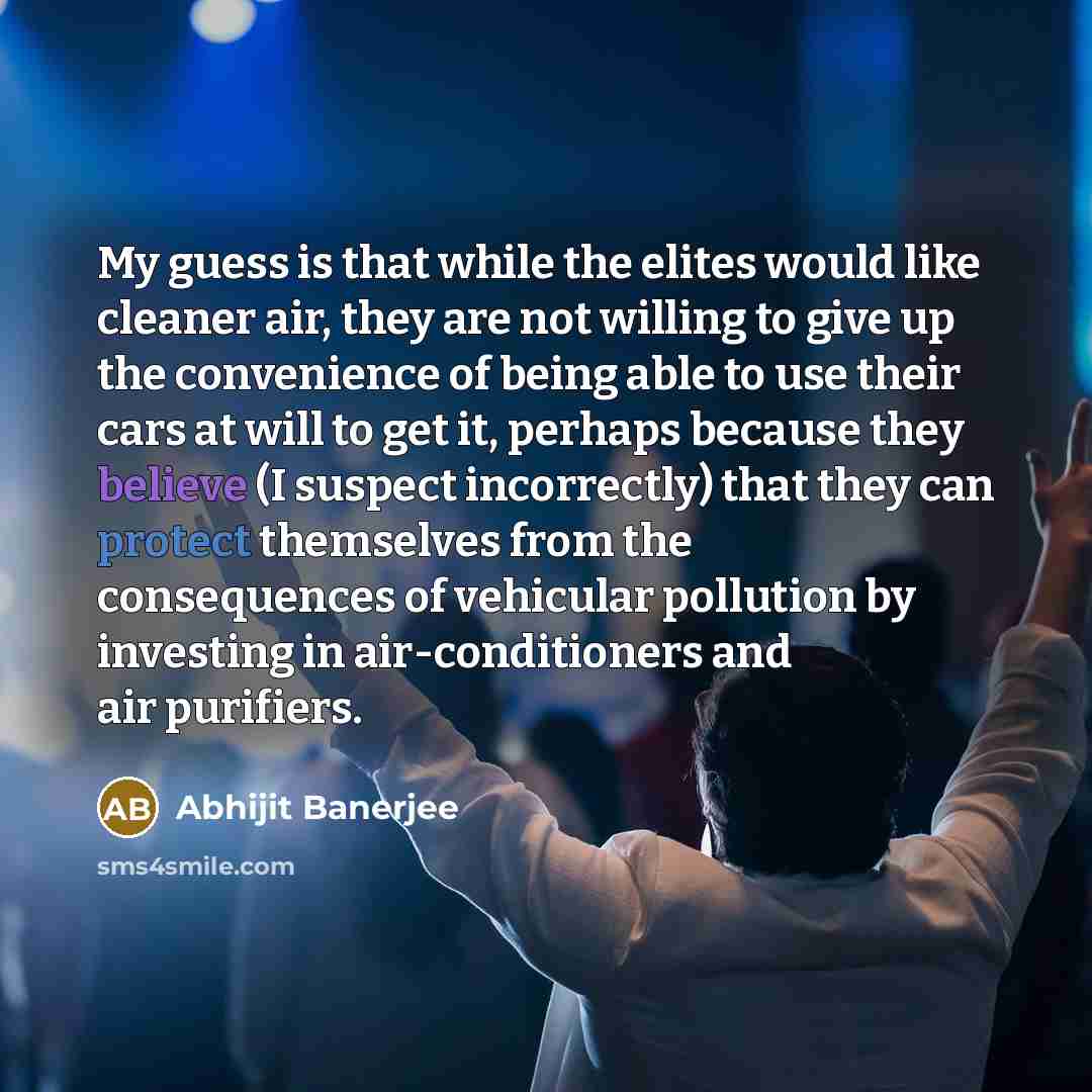 “My guess is that while the elites would like cleaner air, they are not willing to give up the convenience of being able to use their cars at will to get it, perhaps because they believe (I suspect incorrectly) that they can protect themselves from the consequences of vehicular pollution by…” quote by Abhijit Banerjee
