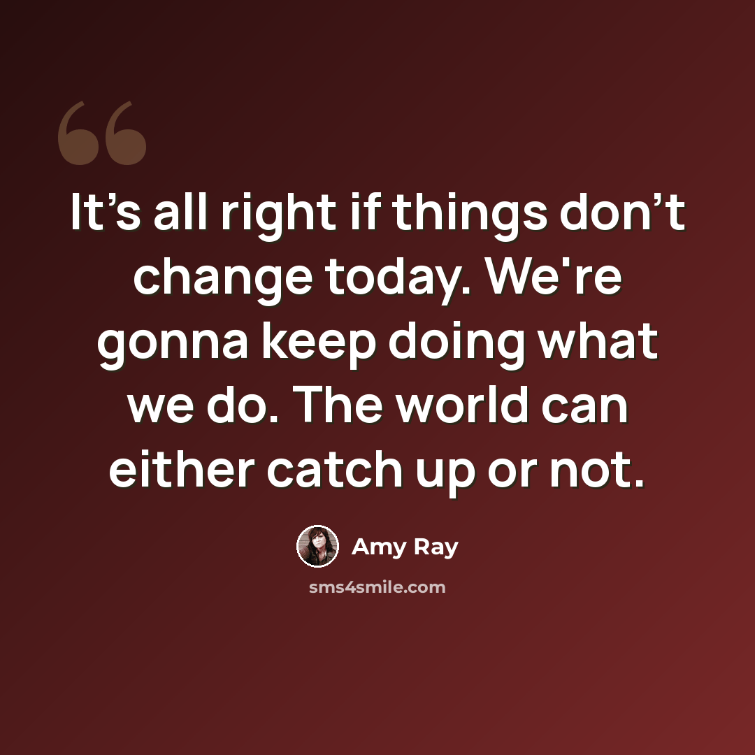 “It's all right if things don't change today. We're gonna keep doing what we do. The world can either catch up or not.” quote by Amy Ray