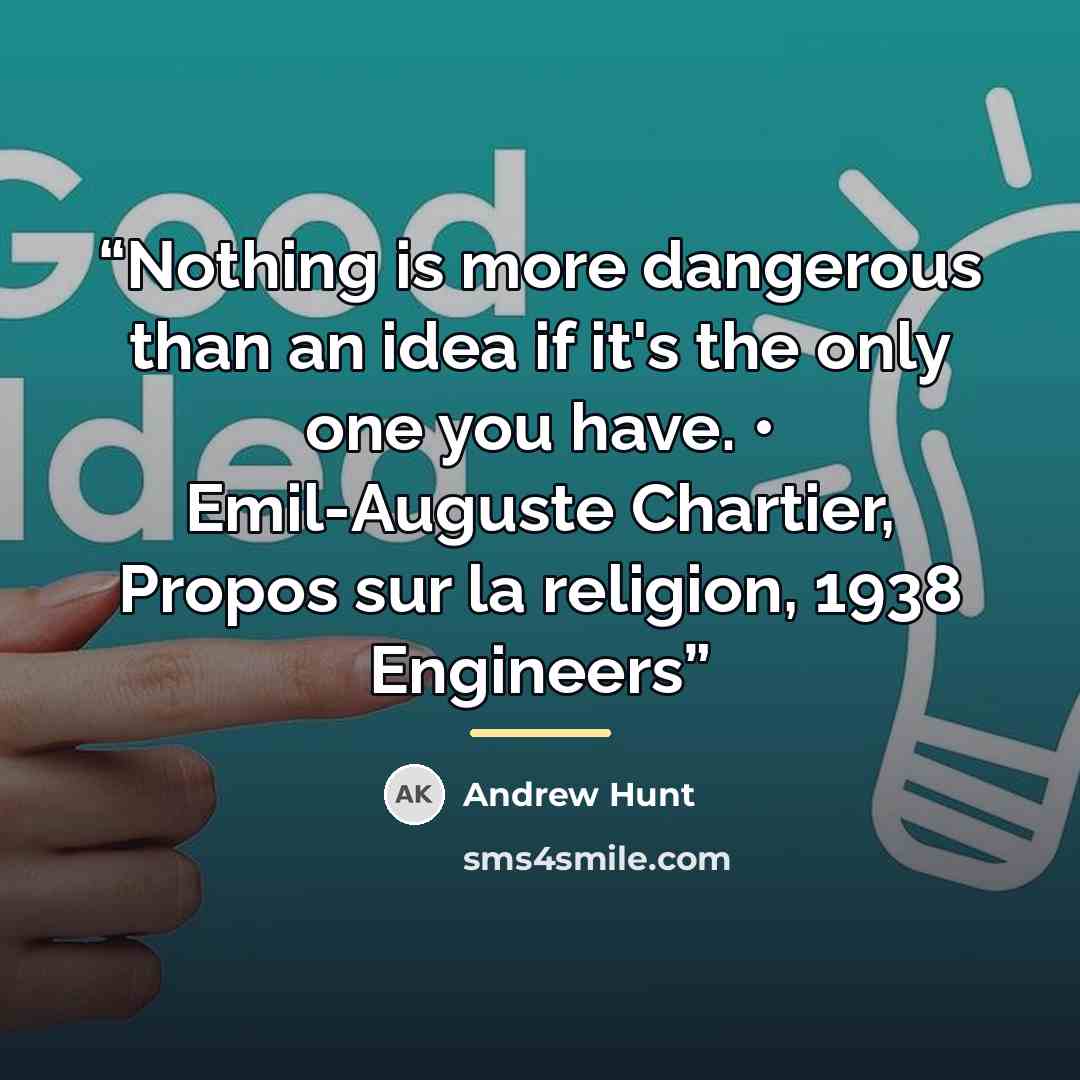 “Nothing is more dangerous than an idea if it's the only one you have. • Emil-Auguste Chartier, Propos sur la religion, 1938 Engineers” quote by Andrew Hunt