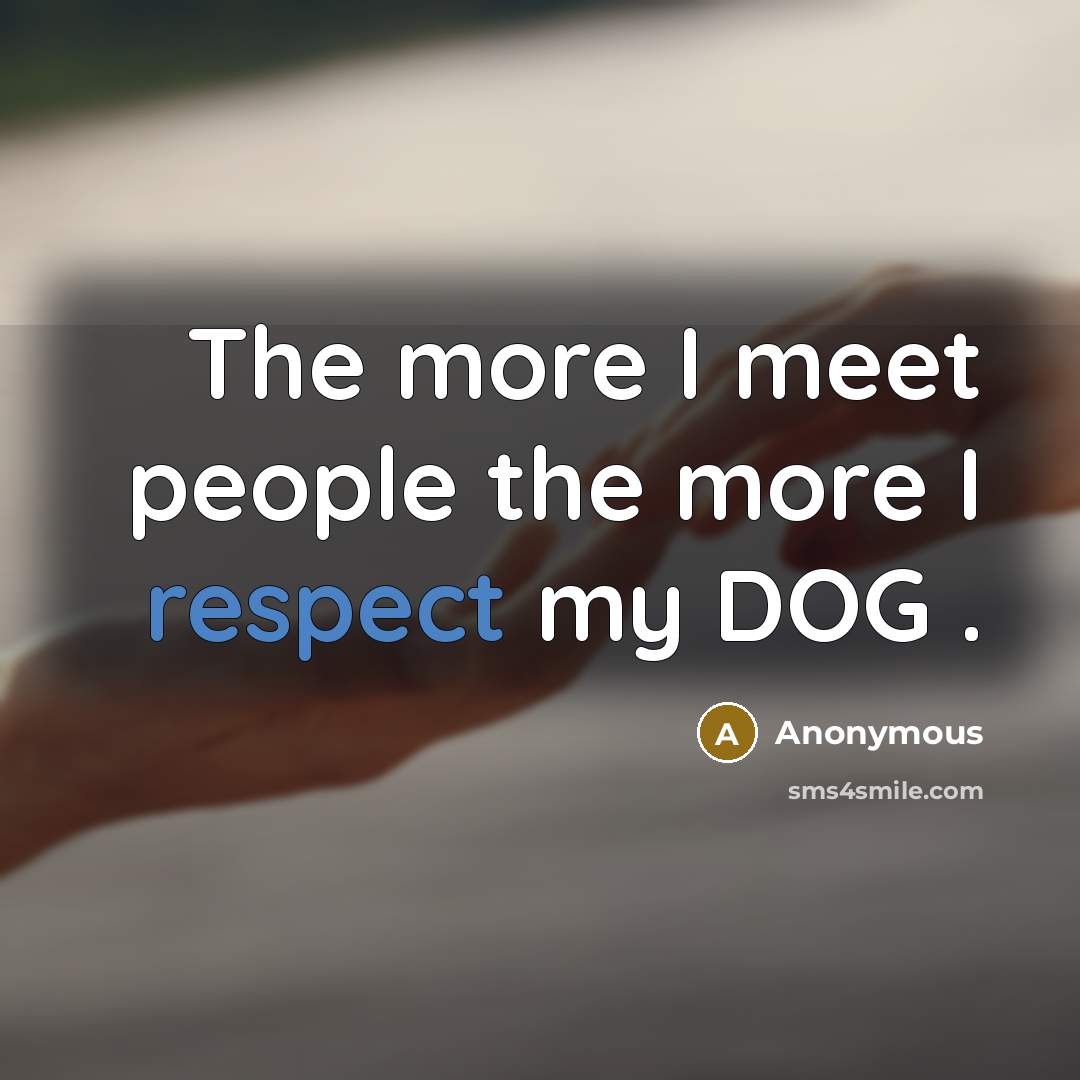 “The more I meet people the more I respect my DOG .” quote by Anonymous