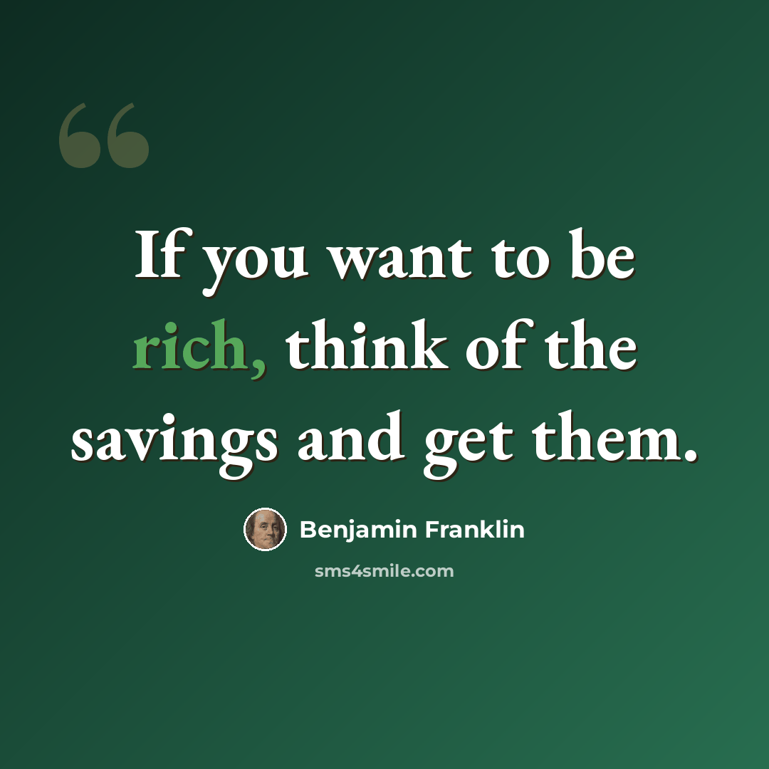 “If you want to be rich, think of the savings and get them.” quote by Benjamin Franklin