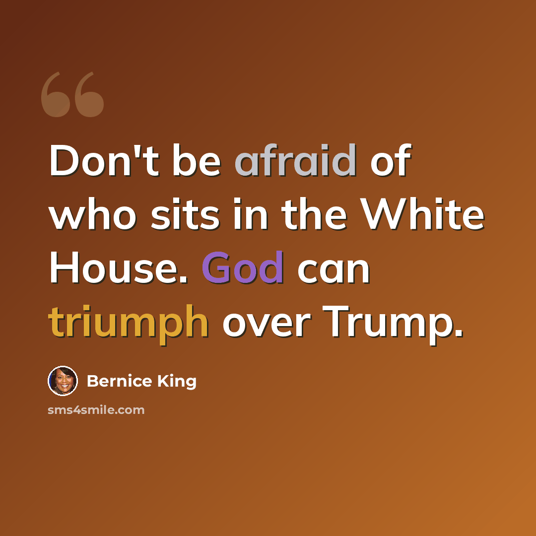 “Don't be afraid of who sits in the White House. God can triumph over Trump.” quote by Bernice King