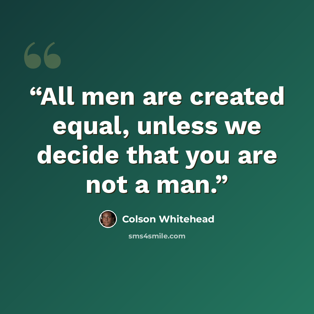 “All men are created equal, unless we decide that you are not a man.” quote by Colson Whitehead