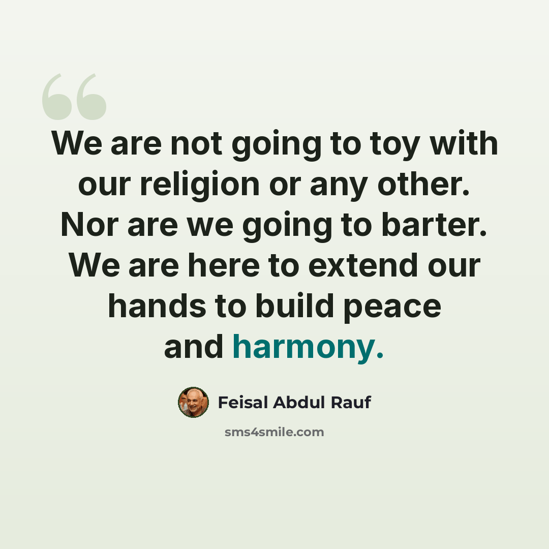 “We are not going to toy with our religion or any other. Nor are we going to barter. We are here to extend our hands to build peace and harmony.” quote by Feisal Abdul Rauf