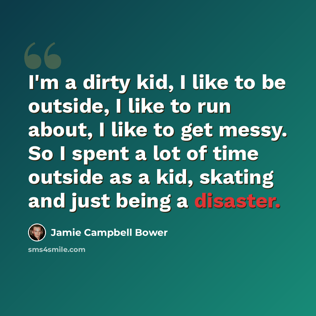 “I'm a dirty kid, I like to be outside, I like to run about, I like to get messy. So I spent a lot of time outside as a kid, skating and just being a disaster.” quote by Jamie Campbell Bower