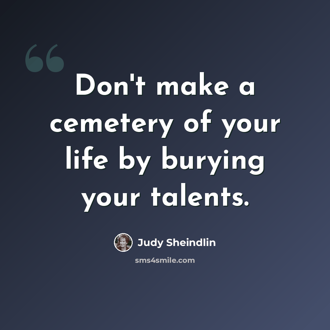 “Don't make a cemetery of your life by burying your talents.” quote by Judy Sheindlin