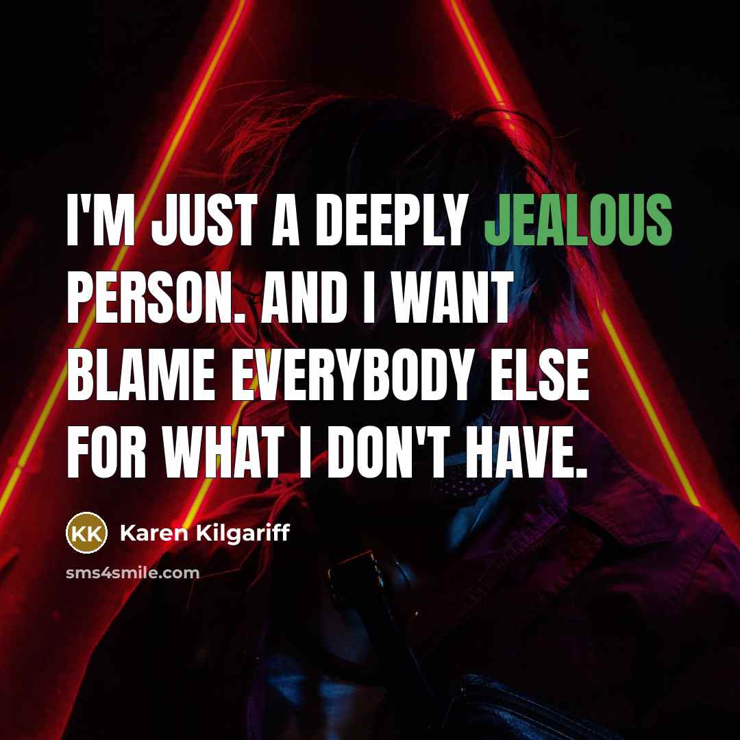 “I'm just a deeply jealous person. And I want blame everybody else for what I don't have.” quote by Karen Kilgariff