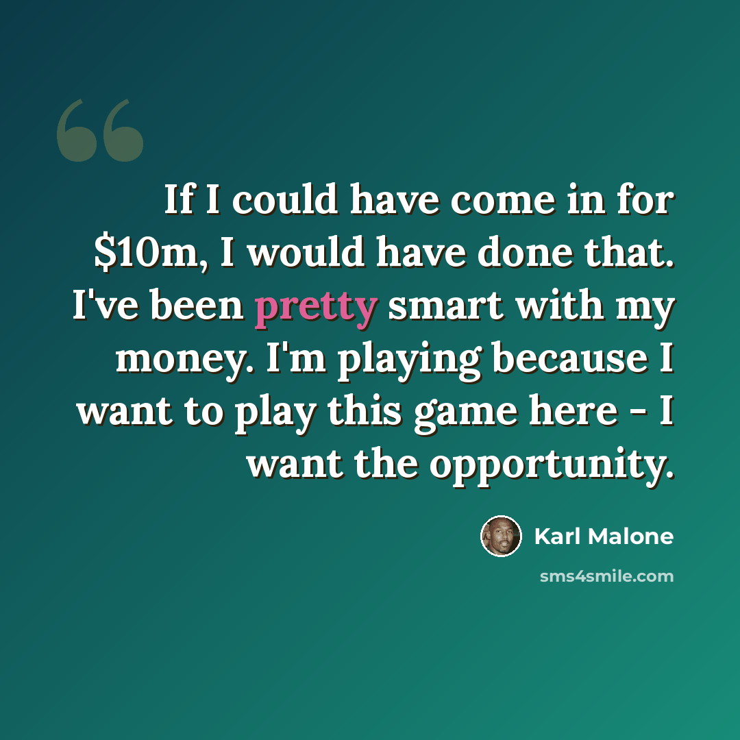 “If I could have come in for $10m, I would have done that. I've been pretty smart with my money. I'm playing because I want to play this game here - I want the opportunity.” quote by Karl Malone