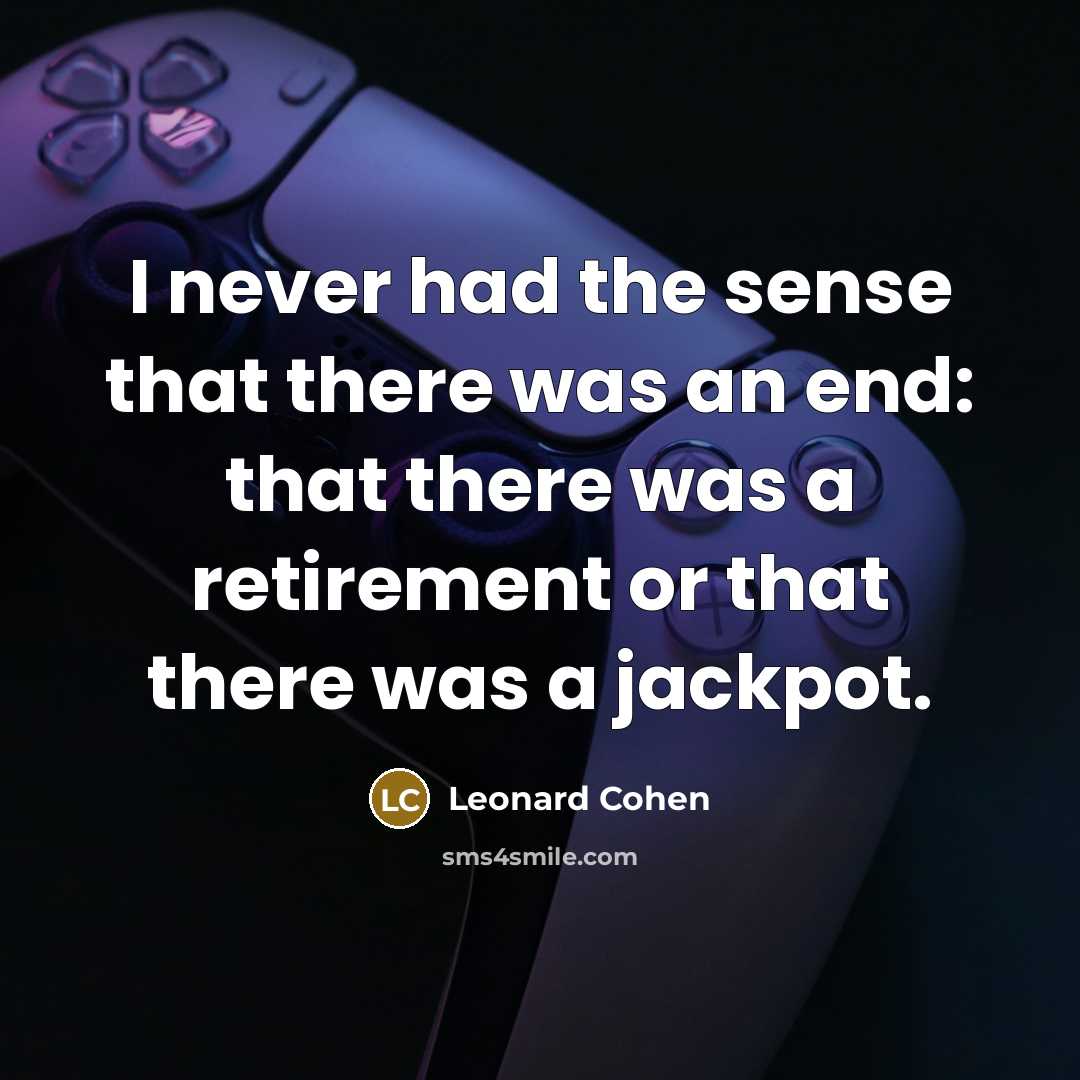 “I never had the sense that there was an end: that there was a retirement or that there was a jackpot.” quote by Leonard Cohen