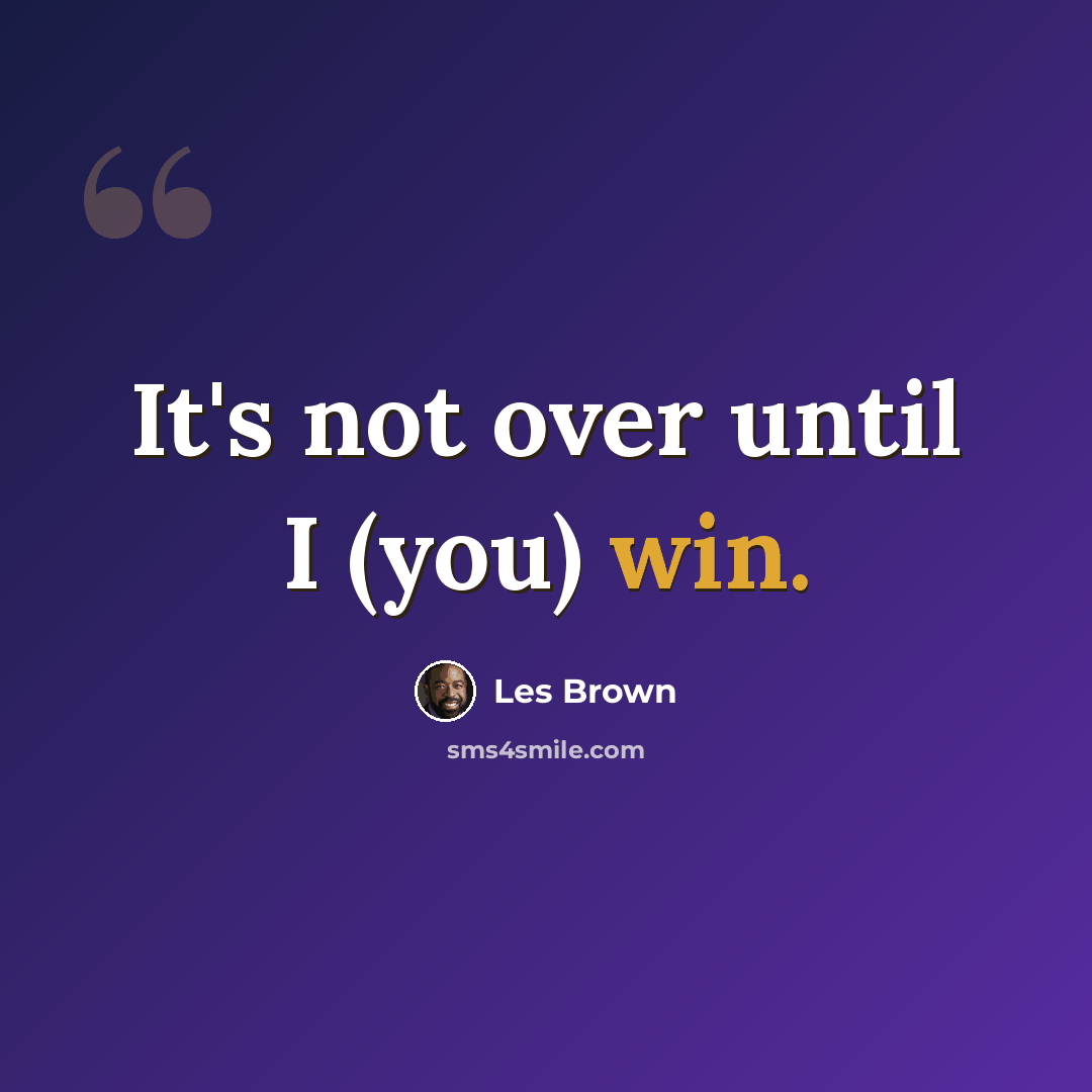 “It's not over until I (you) win.” quote by Les Brown