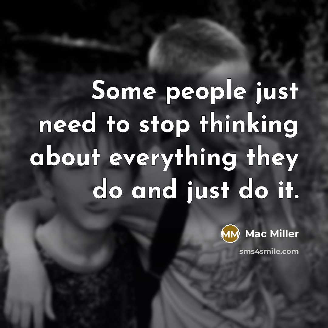 “Some people just need to stop thinking about everything they do and just do it.” quote by Mac Miller