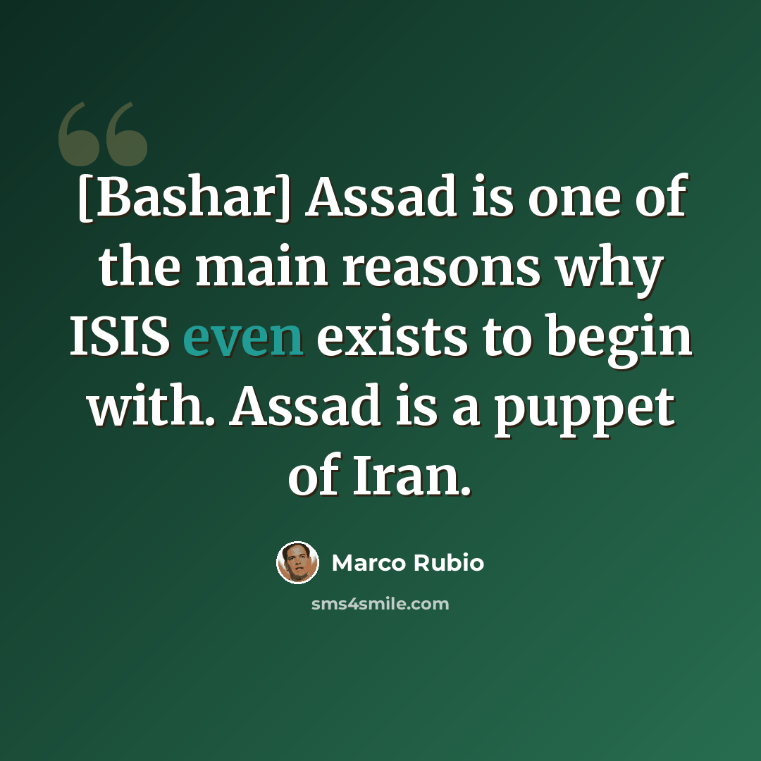 “[Bashar] Assad is one of the main reasons why ISIS even exists to begin with. Assad is a puppet of Iran.” quote by Marco Rubio