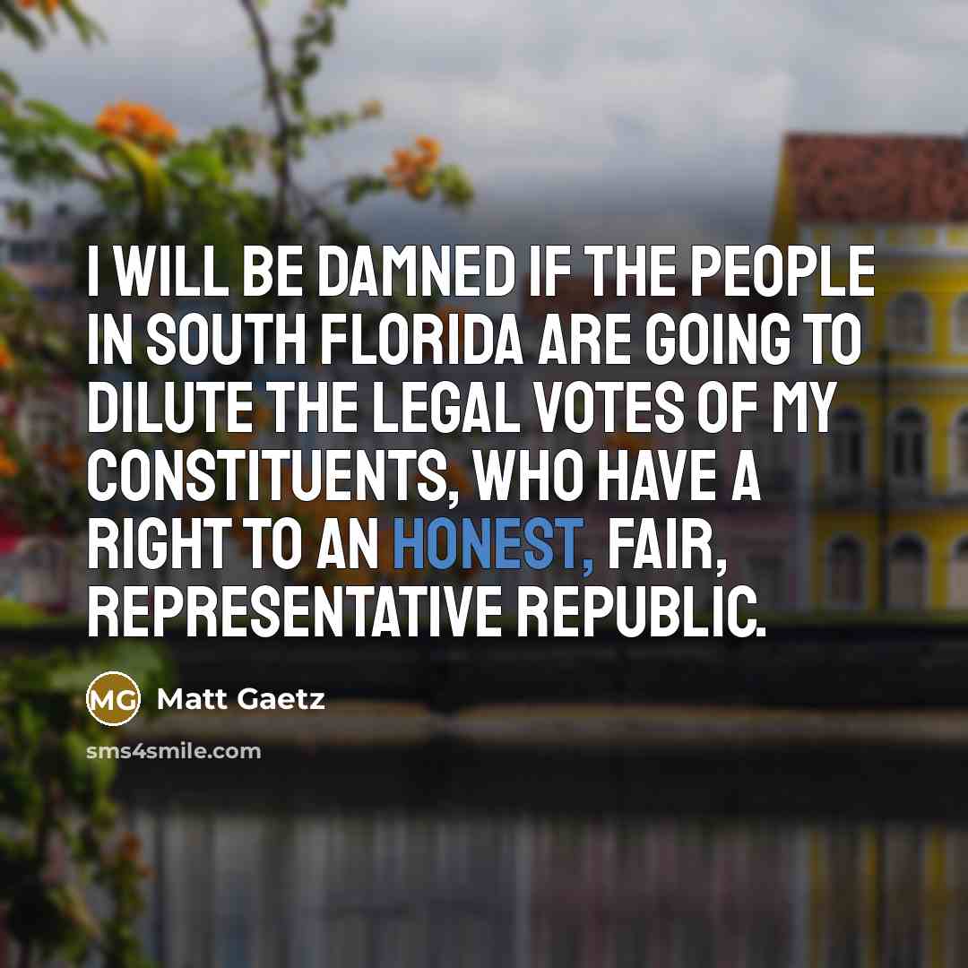 “I will be damned if the people in South Florida are going to dilute the legal votes of my constituents, who have a right to an honest, fair, representative republic.” quote by Matt Gaetz