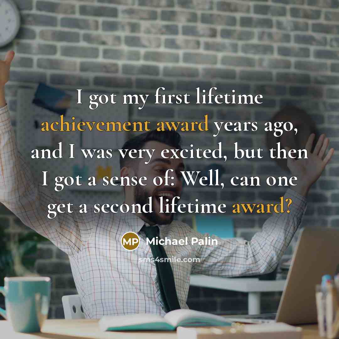 “I got my first lifetime achievement award years ago, and I was very excited, but then I got a sense of: Well, can one get a second lifetime award?” quote by Michael Palin