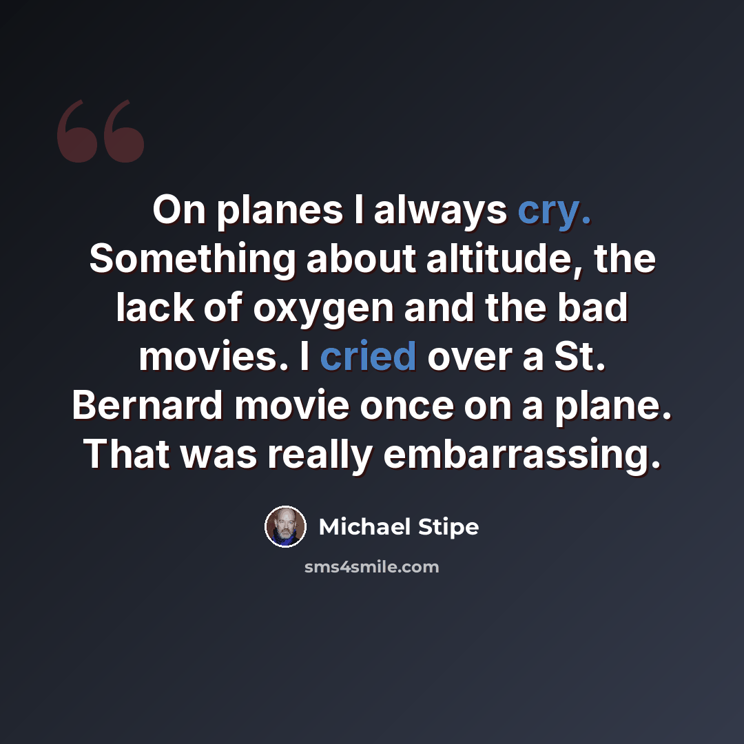 “On planes I always cry. Something about altitude, the lack of oxygen and the bad movies. I cried over a St. Bernard movie once on a plane. That was really embarrassing.” quote by Michael Stipe