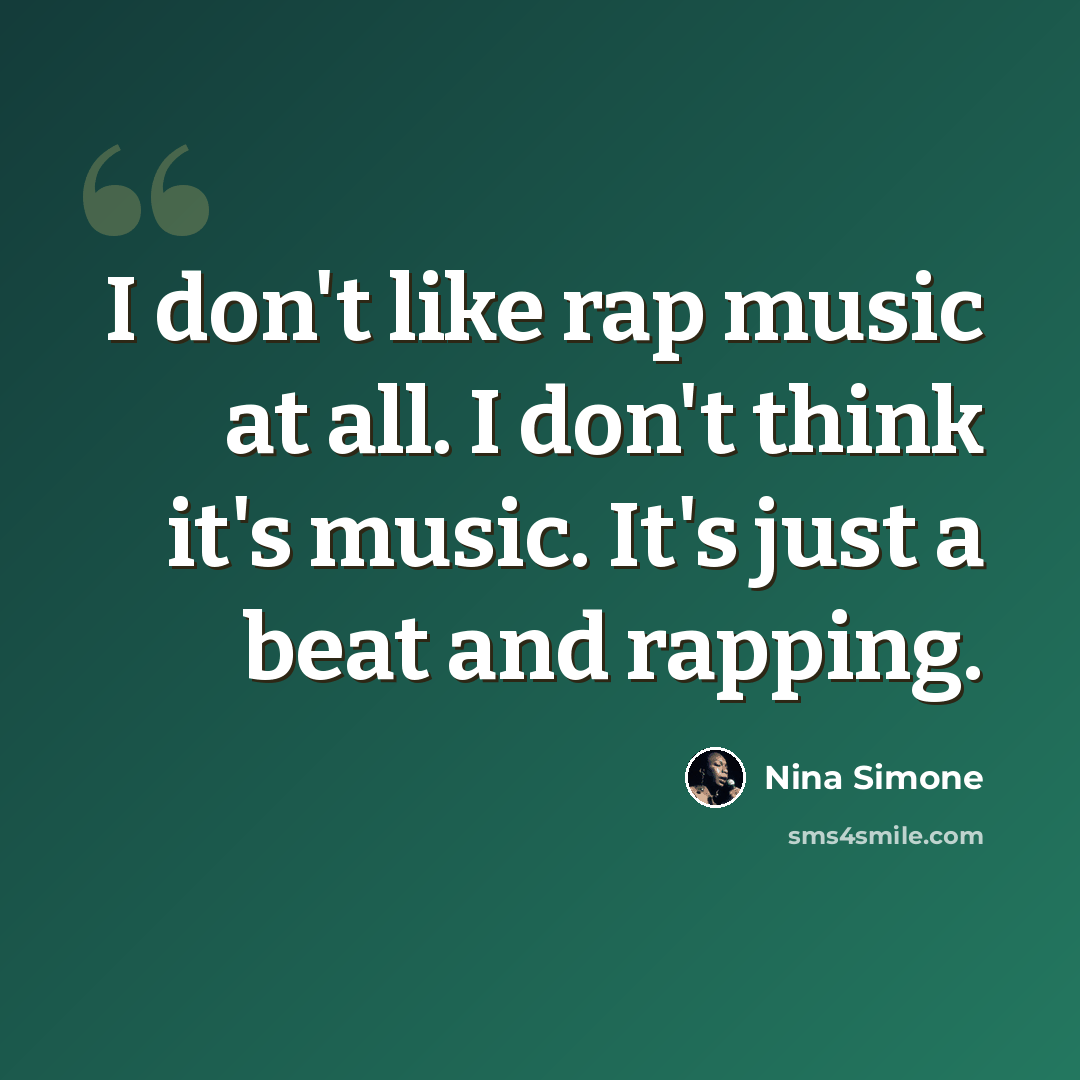 “I don't like rap music at all. I don't think it's music. It's just a beat and rapping.” quote by Nina Simone
